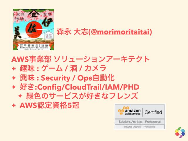 ɹɹɹɹɹɹ৿Ӭ େࢤ(@morimoritaitai)
AWSࣄۀ෦ ιϦϡʔγϣϯΞʔΩςΫτ
✦ झຯ : ήʔϜ / ञ / Χϝϥ
✦ ڵຯ : Security / OpsࣗಈԽ
✦ ޷͖:Conﬁg/CloudTrail/IAM/PHD
✦ ྘৭ͷαʔϏε͕޷͖ͳϑϨϯζ
✦ AWSೝఆࢿ֨5ף
