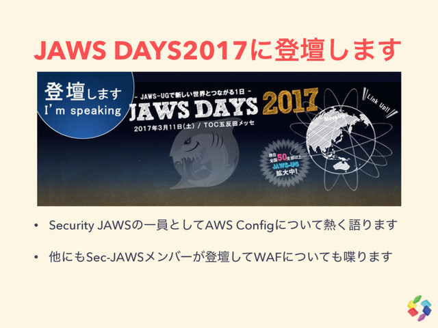 JAWS DAYS2017ʹొஃ͠·͢
• Security JAWSͷҰһͱͯ͠AWS Conﬁgʹ͍ͭͯ೤͘ޠΓ·͢
• ଞʹ΋Sec-JAWSϝϯόʔ͕ొஃͯ͠WAFʹ͍ͭͯ΋஻Γ·͢
