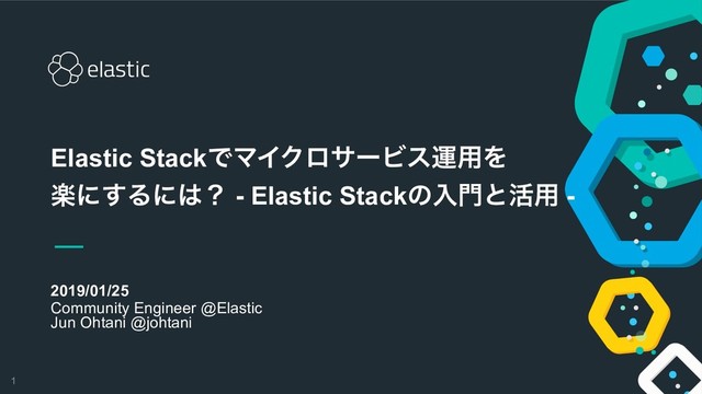 !1
2019/01/25
Community Engineer @Elastic 
Jun Ohtani @johtani
Elastic StackͰϚΠΫϩαʔϏεӡ༻Λ 
ָʹ͢Δʹ͸ʁ - Elastic Stackͷೖ໳ͱ׆༻ -

