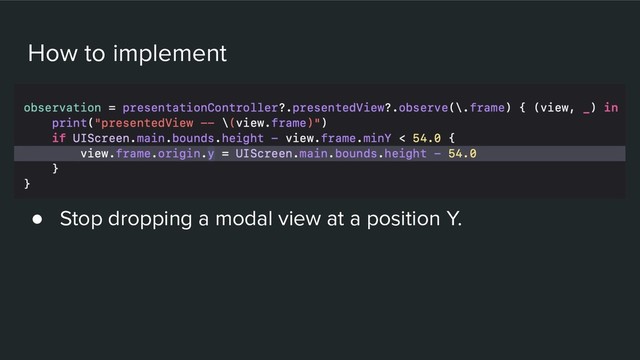 How to implement
● Stop dropping a modal view at a position Y.
