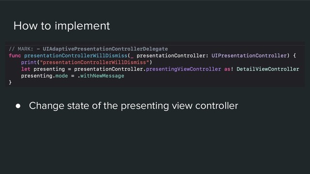 How to implement
● Change state of the presenting view controller
