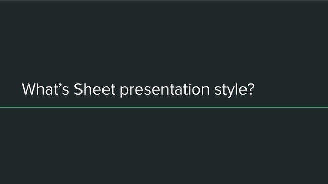 What’s Sheet presentation style?
