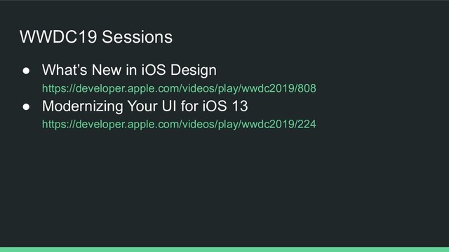 WWDC19 Sessions
● What’s New in iOS Design
https://developer.apple.com/videos/play/wwdc2019/808
● Modernizing Your UI for iOS 13
https://developer.apple.com/videos/play/wwdc2019/224
