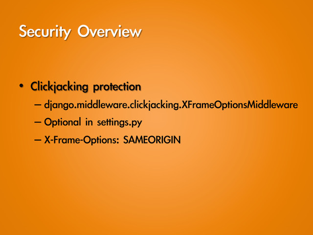Security	 Overview
•  Clickjacking	 protection
– django.middleware.clickjacking.XFrameOptionsMiddleware
– Optional	 in	 settings.py
– X-Frame-Options:	 SAMEORIGIN
