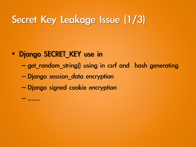 Secret	 Key	 Leakage	 Issue	 (1/3)
•  Django	 SECRET_KEY	 use	 in	 
– get_random_string()	 using	 in	 csrf	 and	 	 hash	 generating
– Django	 session_data	 encryption
– Django	 signed	 cookie	 encryption
– ……
