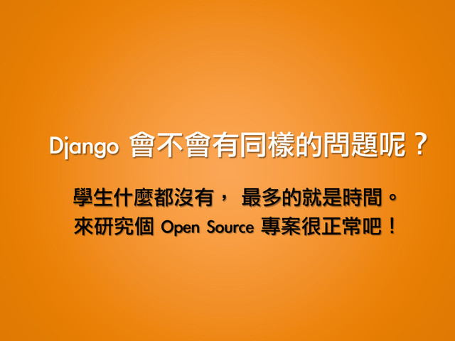 Django	 會不會有同樣的問題呢？
學生什麼都沒有，	 最多的就是時間。
來研究個	 Open	 Source	 專案很正常吧！
