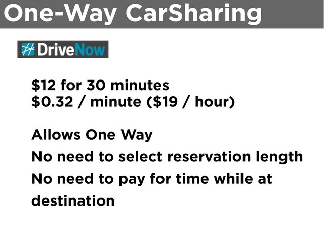 One-Way CarSharing
$12 for 30 minutes
$0.32 / minute ($19 / hour)
Allows One Way
No need to select reservation length
No need to pay for time while at
destination
