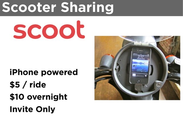 Scooter Sharing
iPhone powered
$5 / ride
$10 overnight
Invite Only
