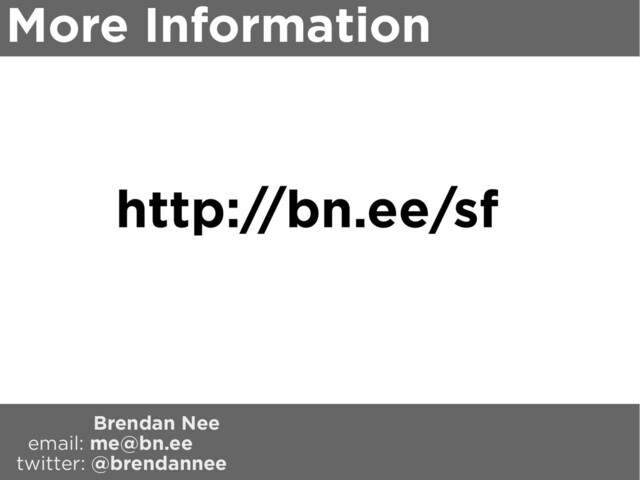 More Information
http://bn.ee/sf
Brendan Nee
email: me@bn.ee
twitter: @brendannee

