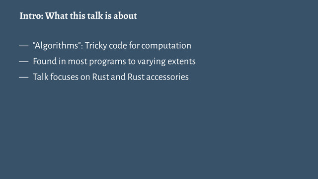 Intro: What this talk is about
— "Algorithms": Tricky code for computation
— Found in most programs to varying extents
— Talk focuses on Rust and Rust accessories
