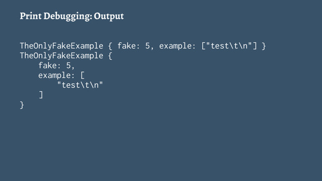 Print Debugging: Output
TheOnlyFakeExample { fake: 5, example: ["test\t\n"] }
TheOnlyFakeExample {
fake: 5,
example: [
"test\t\n"
]
}
