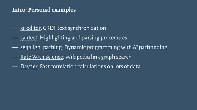 Intro: Personal examples
— xi-editor: CRDT text synchronization
— syntect: Highlighting and parsing procedures
— seqalign_pathing: Dynamic programming with A* pathﬁnding
— Rate With Science: Wikipedia link graph search
— Dayder: Fast correlation calculations on lots of data
