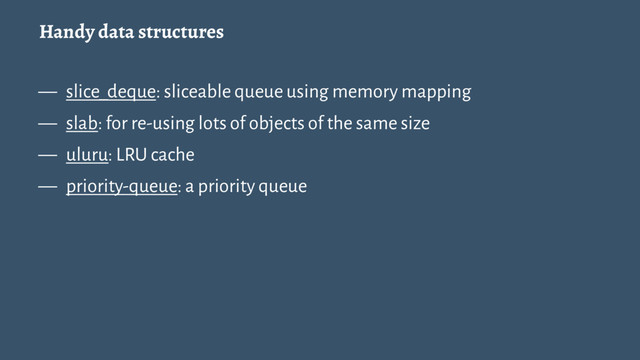 Handy data structures
— slice_deque: sliceable queue using memory mapping
— slab: for re-using lots of objects of the same size
— uluru: LRU cache
— priority-queue: a priority queue
