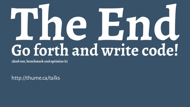 The End
Go forth and write code!
(And test, benchmark and optimize it)
http://thume.ca/talks
