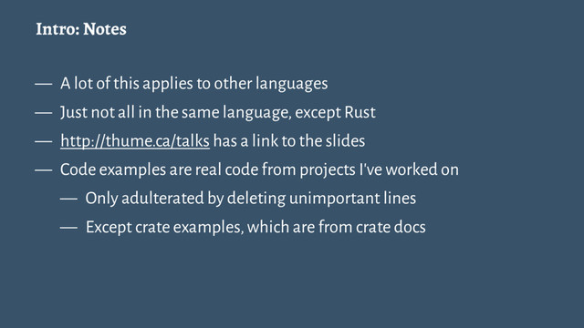 Intro: Notes
— A lot of this applies to other languages
— Just not all in the same language, except Rust
— http://thume.ca/talks has a link to the slides
— Code examples are real code from projects I've worked on
— Only adulterated by deleting unimportant lines
— Except crate examples, which are from crate docs
