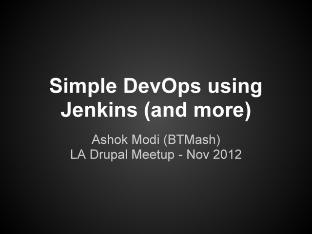 Simple DevOps using
Jenkins (and more)
Ashok Modi (BTMash)
LA Drupal Meetup - Nov 2012
