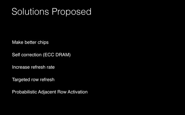 Solutions Proposed
Make better chips
Self correction (ECC DRAM)
Increase refresh rate
Targeted row refresh
Probabilistic Adjacent Row Activation
