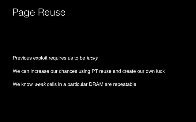 Page Reuse
Previous exploit requires us to be lucky
We can increase our chances using PT reuse and create our own luck
We know weak cells in a particular DRAM are repeatable
