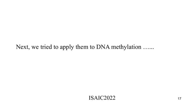 Next, we tried to apply them to DNA methylation …...
ISAIC2022　　　　　　　　　　　　　　　　　　　　　　　　　　　　　
17
