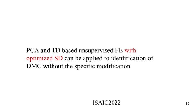 PCA and TD based unsupervised FE with
optimized SD can be applied to identification of
DMC without the specific modification
ISAIC2022　　　　　　　　　　　　　　　　　　　　　　　　　　　　　
23

