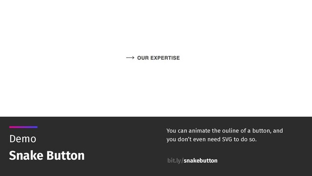 You can animate the ouline of a button, and
you don’t even need SVG to do so.
Demo
Snake Button
bit.ly/snakebutton
