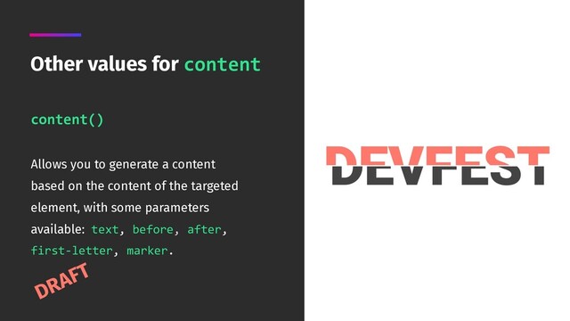 content()
 
Allows you to generate a content
based on the content of the targeted
element, with some parameters
available: text, before, after,
first-letter, marker.
Other values for content
DRAFT
