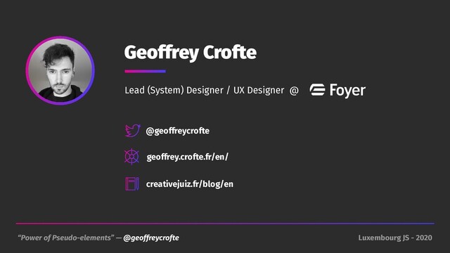 “Power of Pseudo-elements” — @geoffreycrofte Luxembourg JS - 2020
Geoffrey Crofte
@geoffreycrofte
geoffrey.crofte.fr/en/
creativejuiz.fr/blog/en
Lead (System) Designer / UX Designer @
