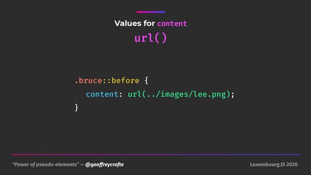 “Power of pseudo-elements” — @geoffreycrofte Luxembourg JS 2020
Values for content
url()
.bruce::before {
content: url(../images/lee.png);
}
