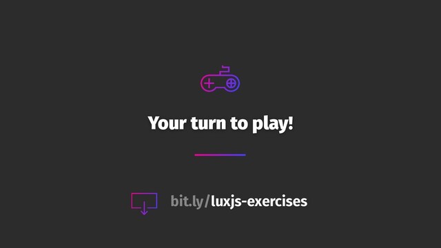 Your turn to play!
bit.ly/luxjs-exercises
