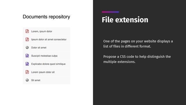 File extension
One of the pages on your website displays a
list of files in different format.
Propose a CSS code to help distinguish the
multiple extensions.
