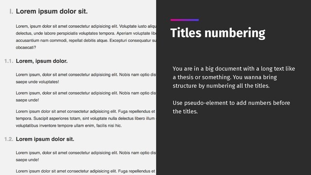 Titles numbering
You are in a big document with a long text like
a thesis or something. You wanna bring
structure by numbering all the titles.
Use pseudo-element to add numbers before
the titles.
