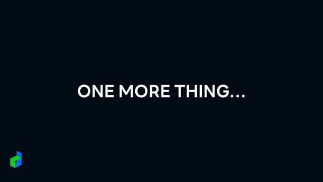 ONE MORE THING…
