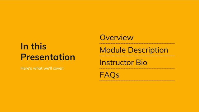 Overview
Module Description
Instructor Bio
FAQs
In this
Presentation
Here's what we'll cover:

