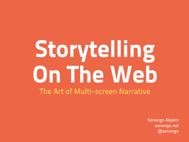 Storytelling
On The Web
The Art of Multi-screen Narrative
Senongo Akpem
senongo.net
@senongo
