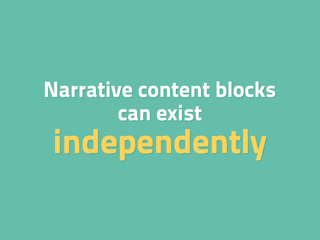 Narrative content blocks
can exist
independently
