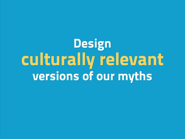 Design
culturally relevant
versions of our myths
