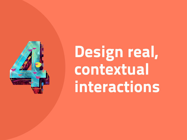 Design real,
contextual
interactions
