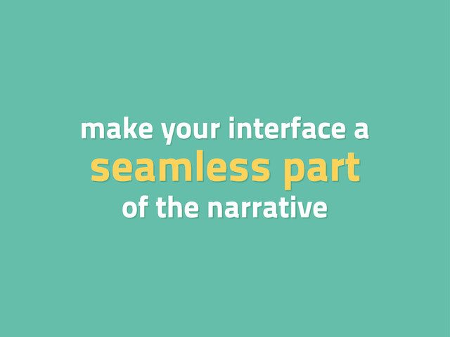 make your interface a
seamless part
of the narrative
