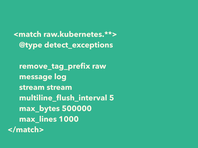 
@type detect_exceptions
remove_tag_preﬁx raw
message log
stream stream
multiline_ﬂush_interval 5
max_bytes 500000
max_lines 1000

