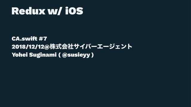 Redux w/ iOS
ɹ
CA.swi! #7
2018/12/12@גࣜձࣾαΠόʔΤʔδΣϯτ
Yohei Suginami ( @susieyy )
