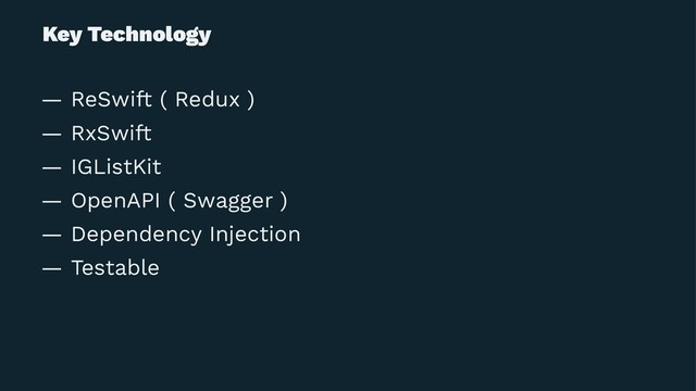 Key Technology
— ReSwift ( Redux )
— RxSwift
— IGListKit
— OpenAPI ( Swagger )
— Dependency Injection
— Testable
