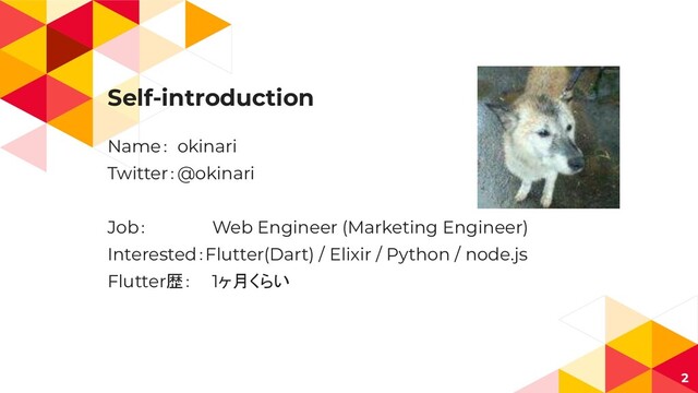 Self-introduction
Name： okinari
Twitter：@okinari
Job： Web Engineer (Marketing Engineer)
Interested：Flutter(Dart) / Elixir / Python / node.js
Flutter歴： 1ヶ月くらい
2
