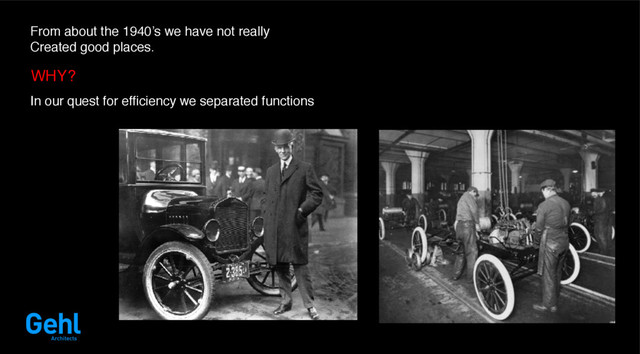 From about the 1940’s we have not really
Created good places.
WHY?
In our quest for efficiency we separated functions
