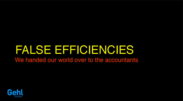 FALSE EFFICIENCIES
We handed our world over to the accountants

