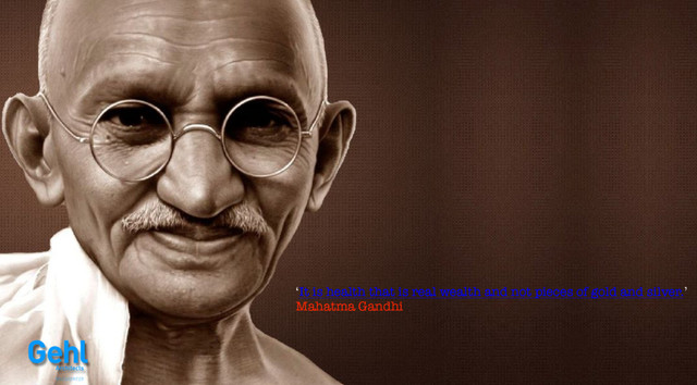 ‘It is health that is real wealth and not pieces of gold and silver.’
Mahatma Gandhi
