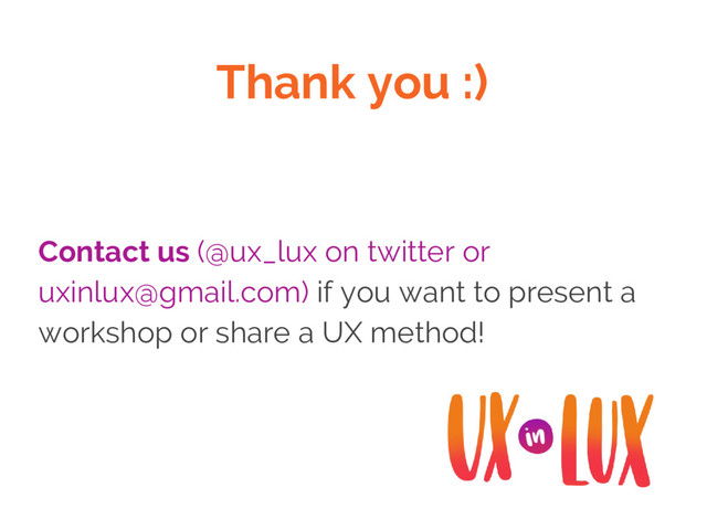 Thank you :)
Contact us (@ux_lux on twitter or
uxinlux@gmail.com) if you want to present a
workshop or share a UX method!
