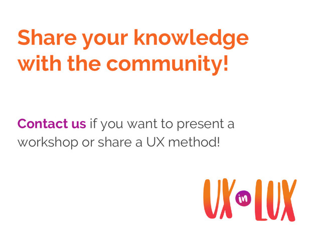 Share your knowledge
with the community!
Contact us if you want to present a
workshop or share a UX method!
