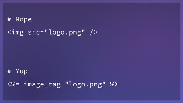 # Nope
<img src="logo.png">
# Yup
<%= image_tag "logo.png" %>
