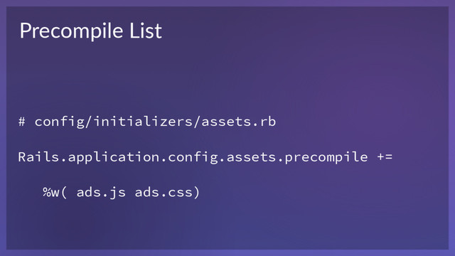 # config/initializers/assets.rb
Rails.application.config.assets.precompile +=
%w( ads.js ads.css)
Precompile List

