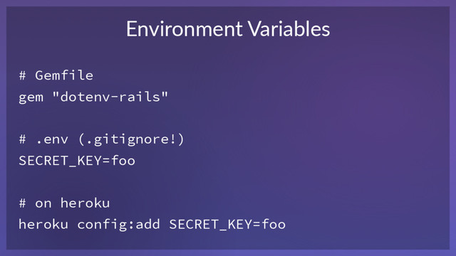 # Gemfile 
gem "dotenv-rails" 
# .env (.gitignore!) 
SECRET_KEY=foo
# on heroku 
heroku config:add SECRET_KEY=foo
Environment Variables
